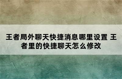 王者局外聊天快捷消息哪里设置 王者里的快捷聊天怎么修改